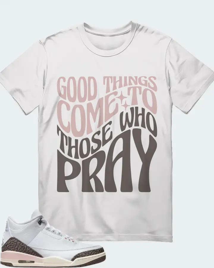 Jordan 3 Retro Sneaker Matching White T-Shirt - Good Things Come To Those Who Pray