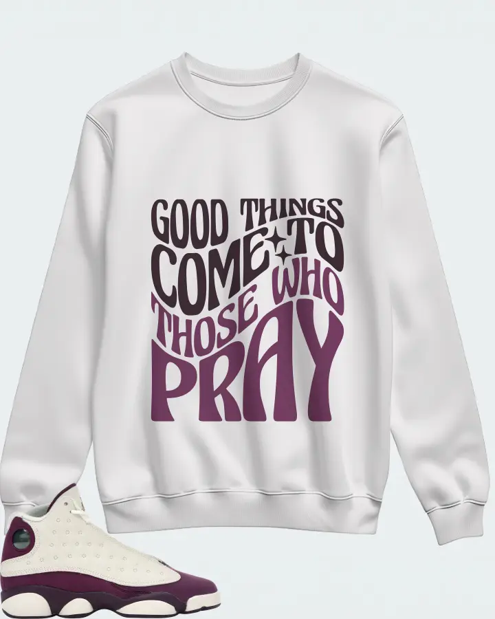Jordan 13 Retro Sneaker Matching White Sweatshirt - Good Things Come To Those Who Pray