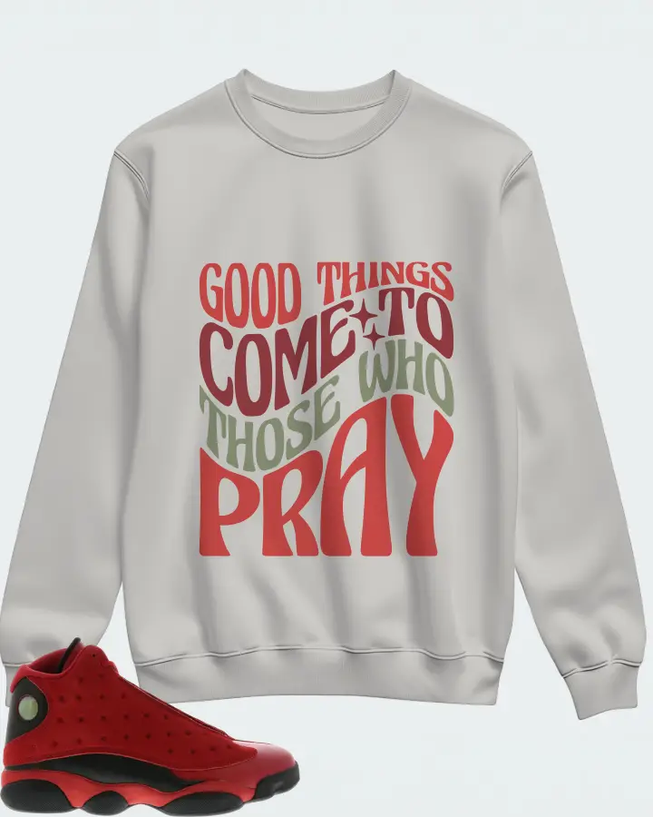 Jordan 13 Retro Sneaker Matching Grey Sweatshirt - Good Things Come To Those Who Pray