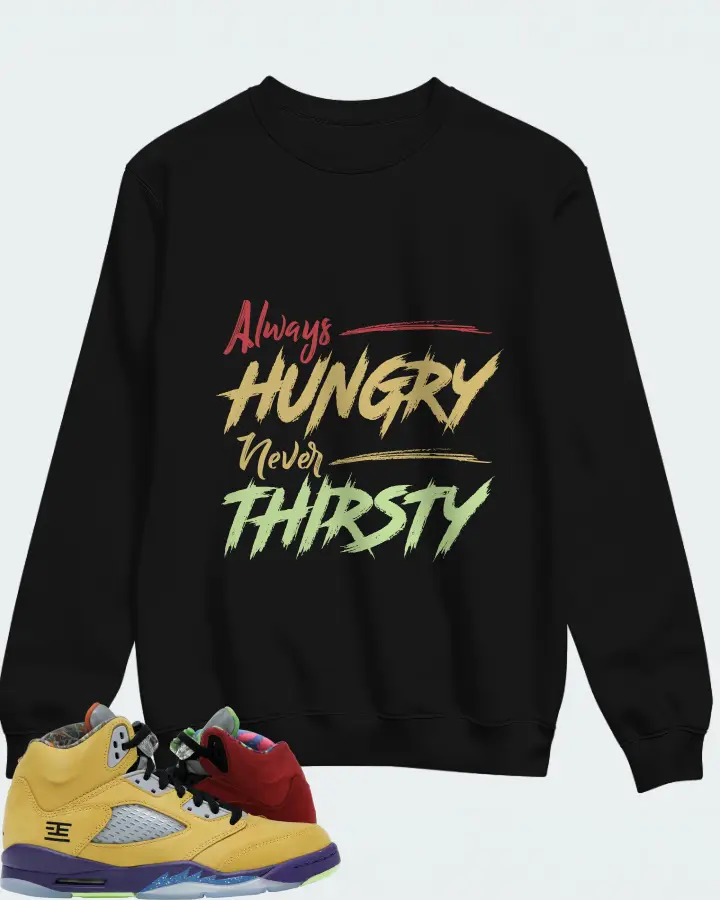 Jordan 5 Retro Sneaker Matching Black Sweatshirt - Always HUNGRY Never THIRSTY