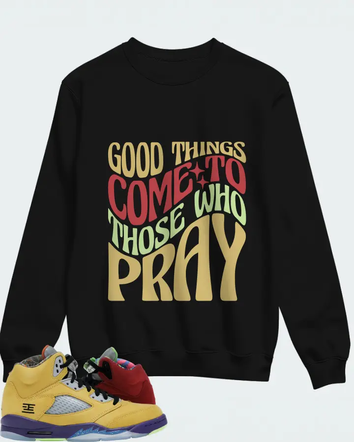 Jordan 5 Retro Sneaker Matching Black Sweatshirt - Good Things Come To Those Who Pray