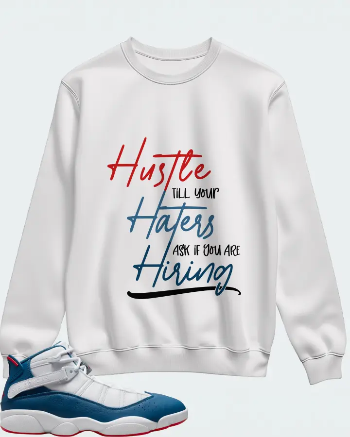 Jordan 6 Rings Sneaker Matching White Sweatshirt - HUSTLE TILL YOUR HATERS ASK