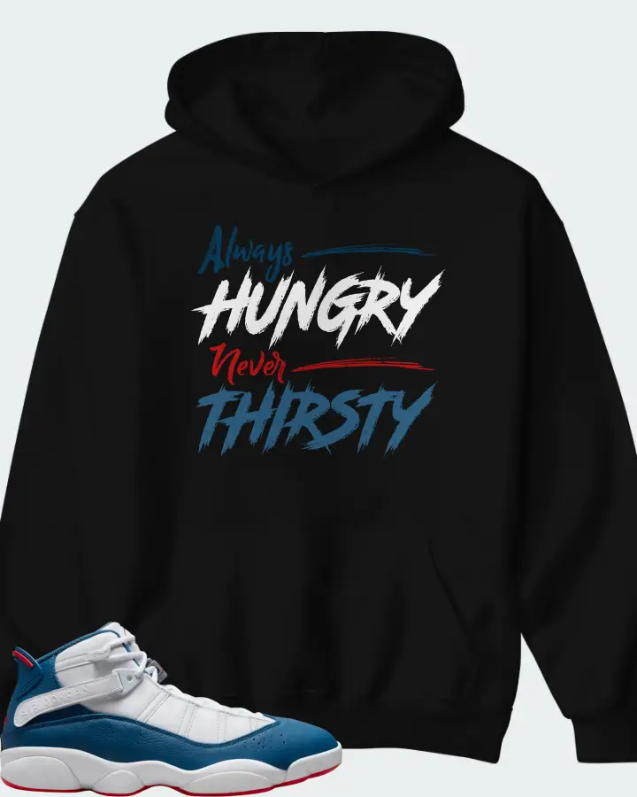 Jordan 6 Rings Sneaker Matching Black Hoodie - Always HUNGRY Never THIRSTY