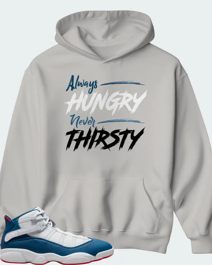 Jordan 6 Rings Sneaker Matching Grey Hoodie - Always HUNGRY Never THIRSTY