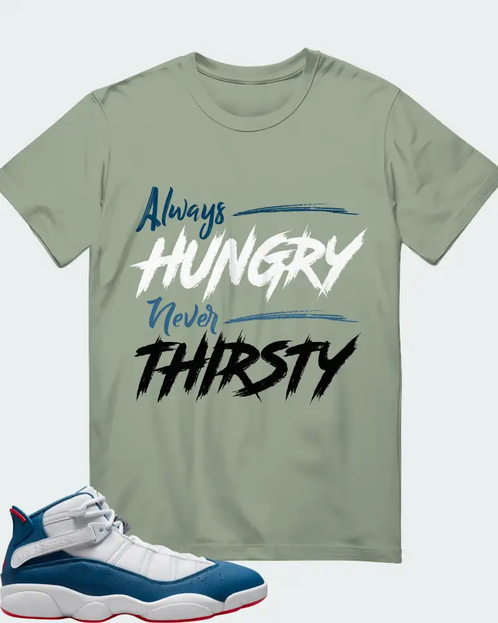 Jordan 6 Rings Sneaker Matching Sage T-Shirt - Always HUNGRY Never THIRSTY
