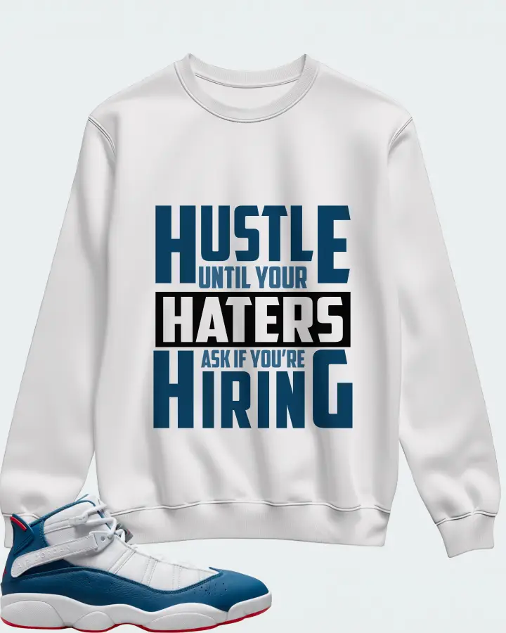 Jordan 6 Rings Sneaker Matching White Sweatshirt - HUSTLE UNTIL YOUR HATERS