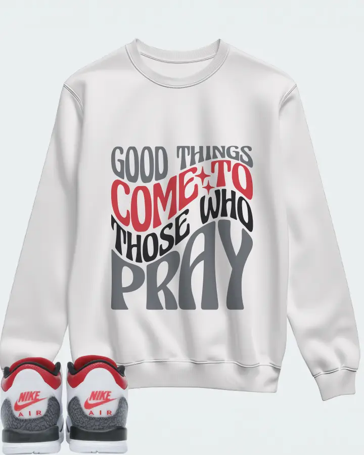 Jordan 3 Retro Sneaker Matching White Sweatshirt - Good Things Come To Those Who Pray