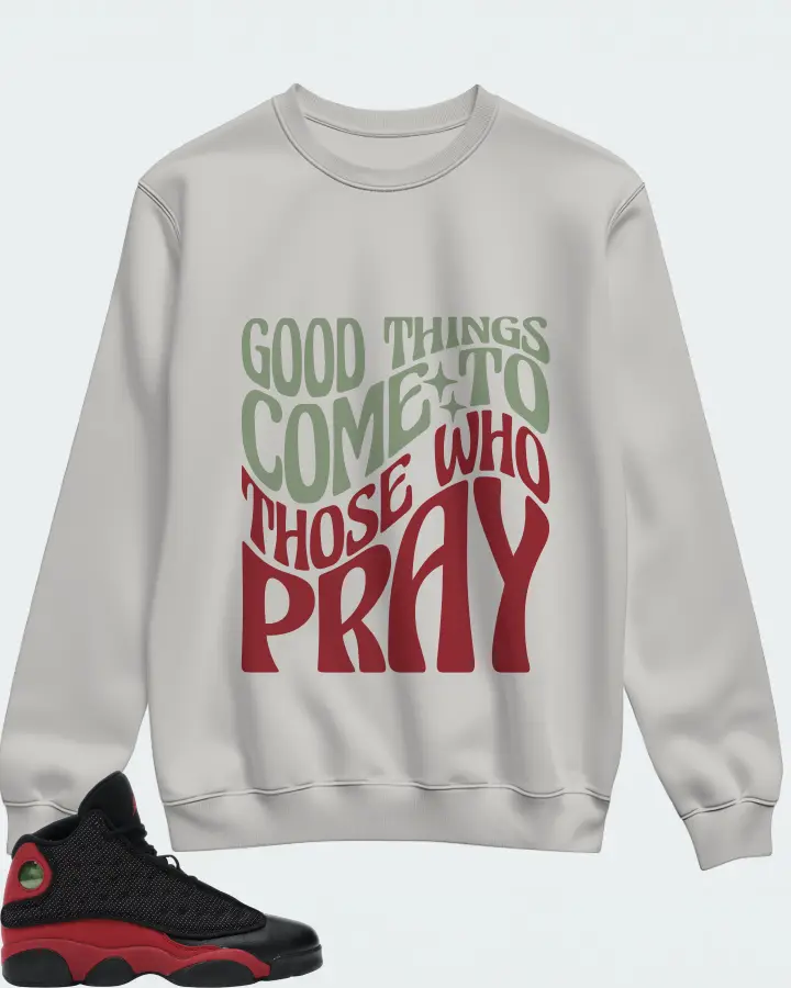 Jordan 13 Retro Sneaker Matching Grey Sweatshirt - Good Things Come To Those Who Pray