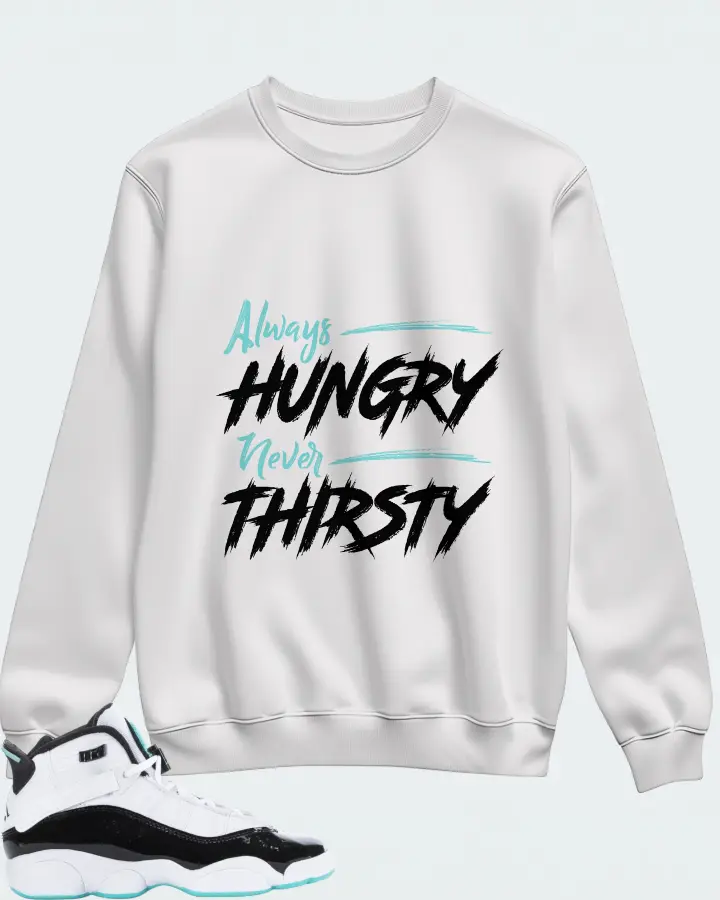 Jordan 6 Rings Sneaker Matching White Sweatshirt - Always HUNGRY Never THIRSTY