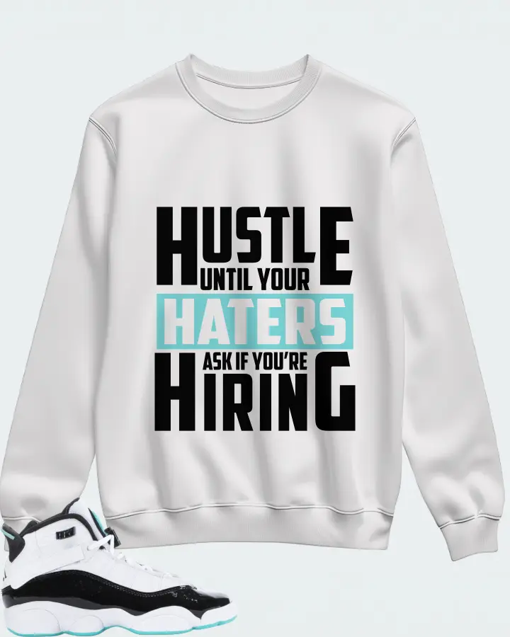 Jordan 6 Rings Sneaker Matching White Sweatshirt - HUSTLE UNTIL YOUR HATERS