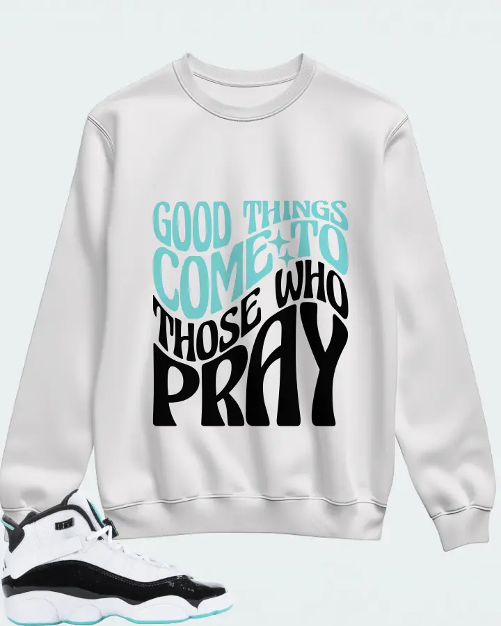 Jordan 6 Rings Sneaker Matching White Sweatshirt - Good Things Come To Those Who Pray